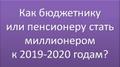 Как бюджетнику или пенсионеру стать миллионером к 2019 - 2020 годам