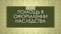 Помощь в оформлении наследства